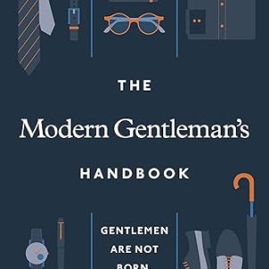 THE MODERN GENTLEMAN’S HANDBOOK: GENTLEMEN ARE NOT BORN, THEY ARE MADE